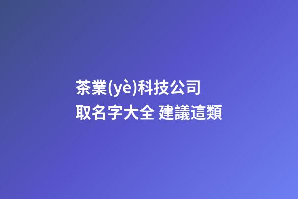 茶業(yè)科技公司取名字大全 建議這類-第1張-公司起名-玄機派